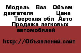  › Модель ­ Ваз › Объем двигателя ­ 1 500 › Цена ­ 20 - Тверская обл. Авто » Продажа легковых автомобилей   